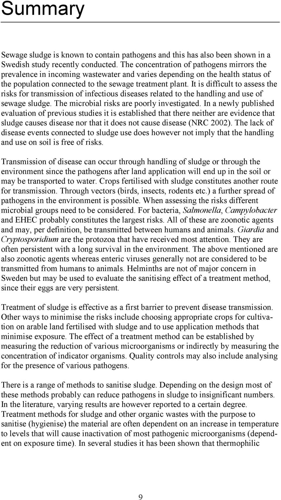 It is difficult to assess the risks for transmission of infectious diseases related to the handling and use of sewage sludge. The microbial risks are poorly investigated.