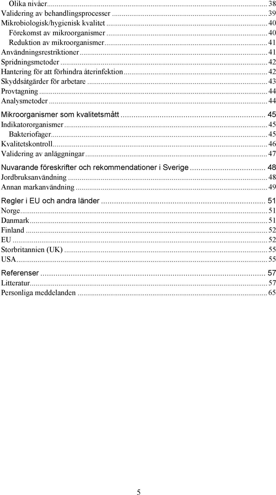 .. 45 Indikatororganismer... 45 Bakteriofager... 45 Kvalitetskontroll... 46 Validering av anläggningar... 47 Nuvarande föreskrifter och rekommendationer i Sverige... 48 Jordbruksanvändning.