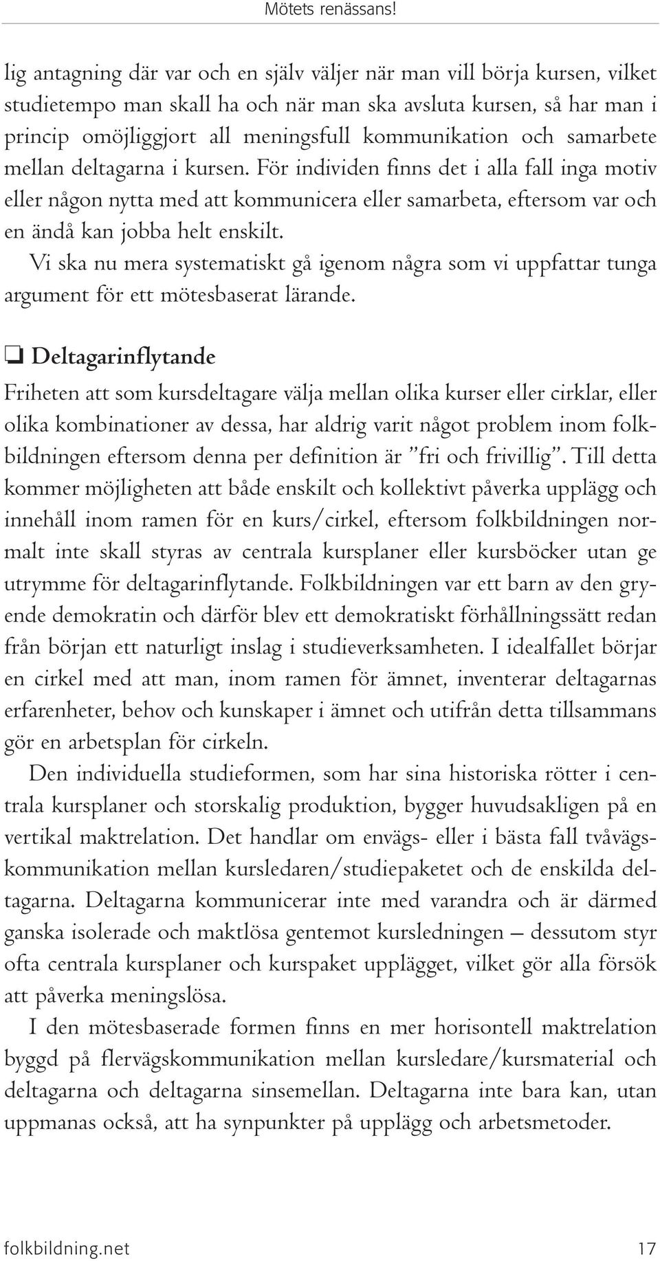 och samarbete mellan deltagarna i kursen. För individen finns det i alla fall inga motiv eller någon nytta med att kommunicera eller samarbeta, eftersom var och en ändå kan jobba helt enskilt.