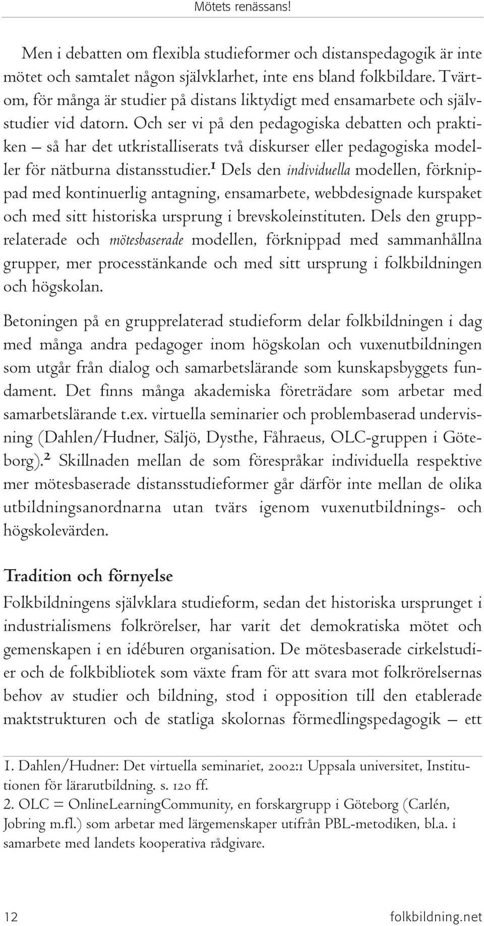 Och ser vi på den pedagogiska debatten och praktiken så har det utkristalliserats två diskurser eller pedagogiska modeller för nätburna distansstudier.