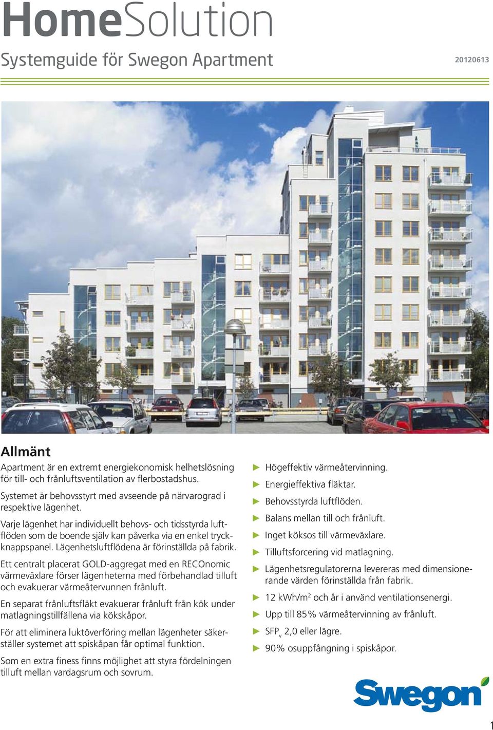 Varje lägenhet har individuellt behovs- och tidsstyrda luftflöden som de boende själv kan påverka via en enkel tryckknappspanel. Lägenhetsluftflödena är förinställda på fabrik.