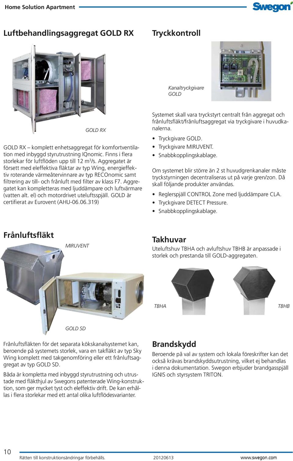 Aggregatet är försett med eleffektiva fläktar av typ Wing, energieffektiv roterande värmeåtervinnare av typ RECOnomic samt filtrering av till- och frånluft med filter av klass F7.