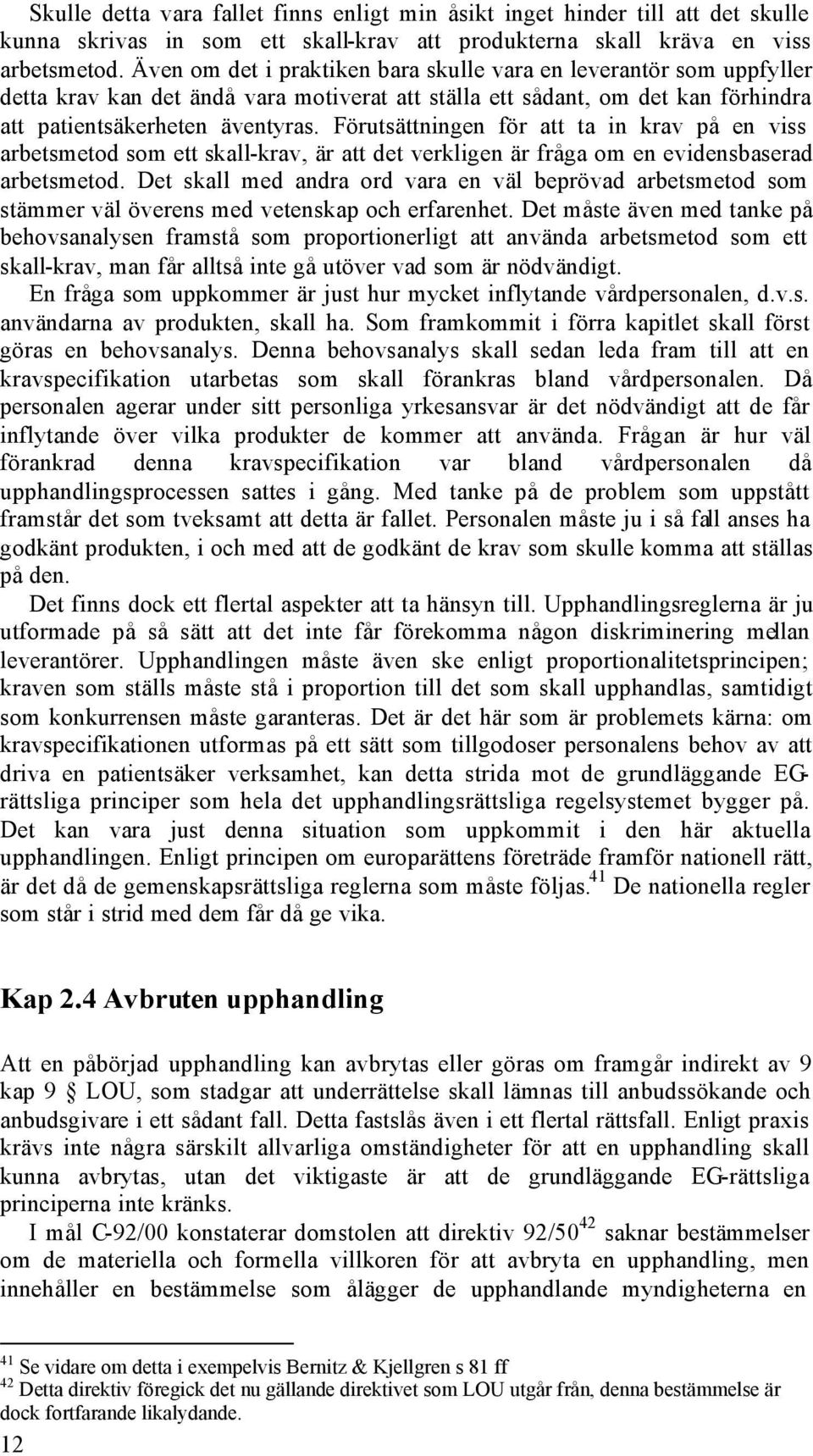 Förutsättningen för att ta in krav på en viss arbetsmetod som ett skall-krav, är att det verkligen är fråga om en evidensbaserad arbetsmetod.