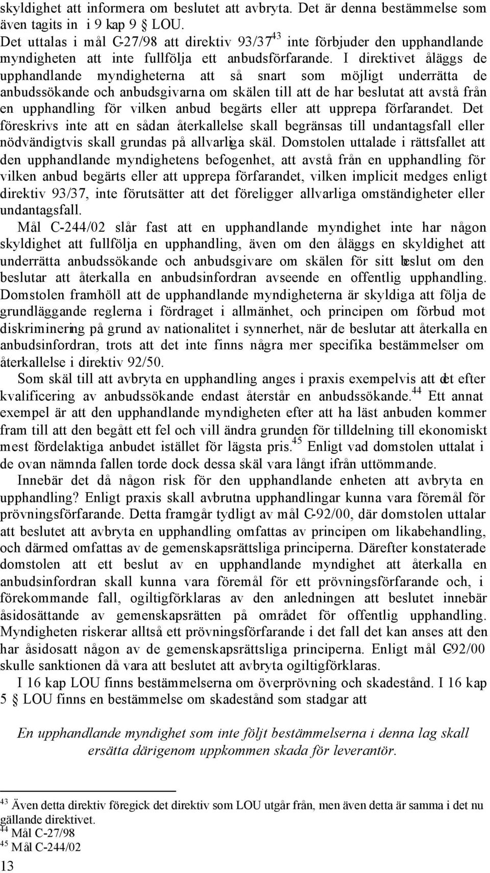 I direktivet åläggs de upphandlande myndigheterna att så snart som möjligt underrätta de anbudssökande och anbudsgivarna om skälen till att de har beslutat att avstå från en upphandling för vilken