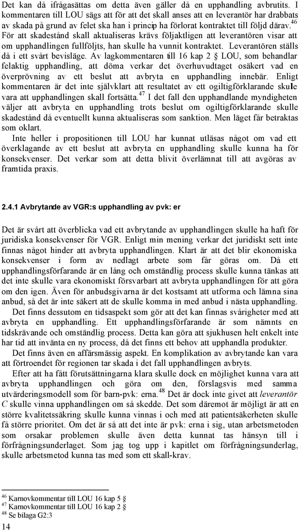 46 För att skadestånd skall aktualiseras krävs följaktligen att leverantören visar att om upphandlingen fullföljts, han skulle ha vunnit kontraktet. Leverantören ställs då i ett svårt bevisläge.