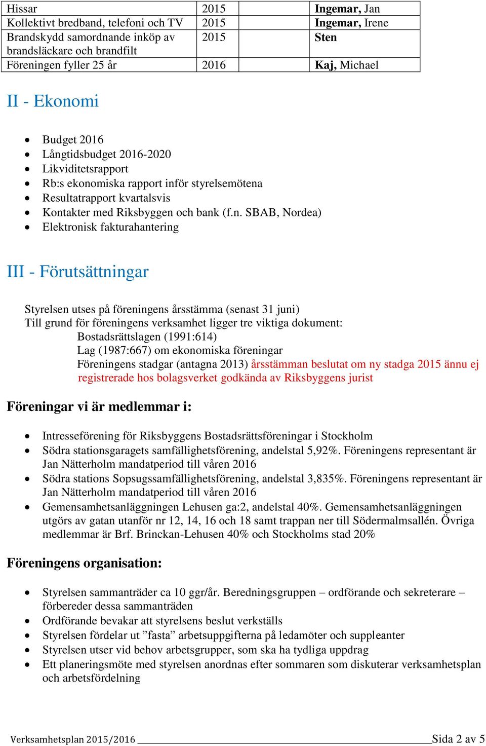 Elektronisk fakturahantering III - Förutsättningar Styrelsen utses på föreningens årsstämma (senast 31 juni) Till grund för föreningens verksamhet ligger tre viktiga dokument: Bostadsrättslagen