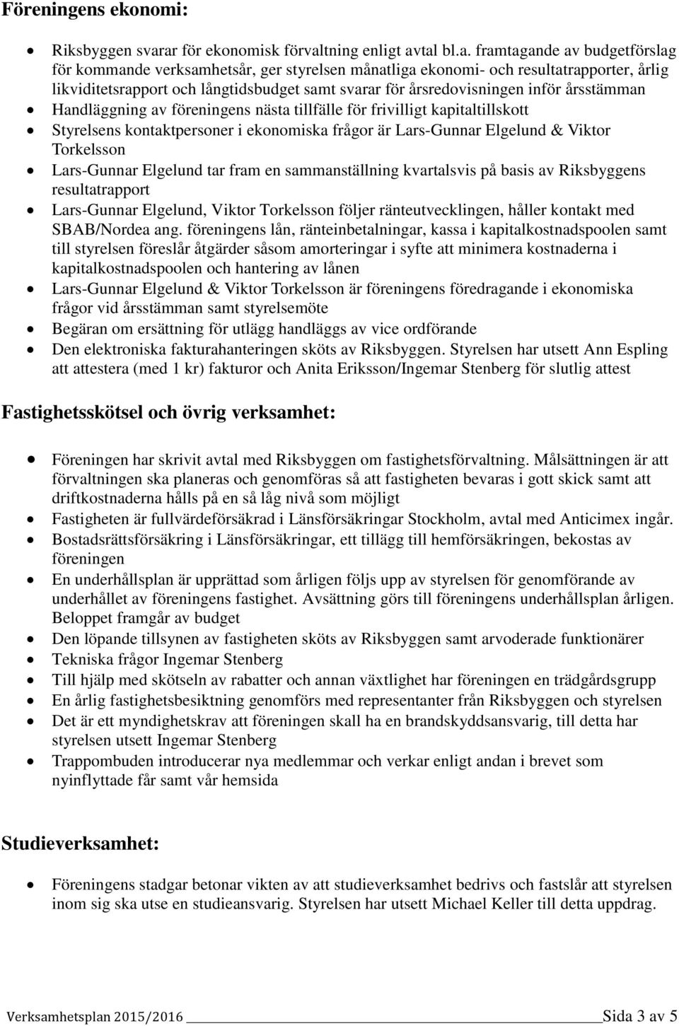 långtidsbudget samt svarar för årsredovisningen inför årsstämman Handläggning av föreningens nästa tillfälle för frivilligt kapitaltillskott Styrelsens kontaktpersoner i ekonomiska frågor är