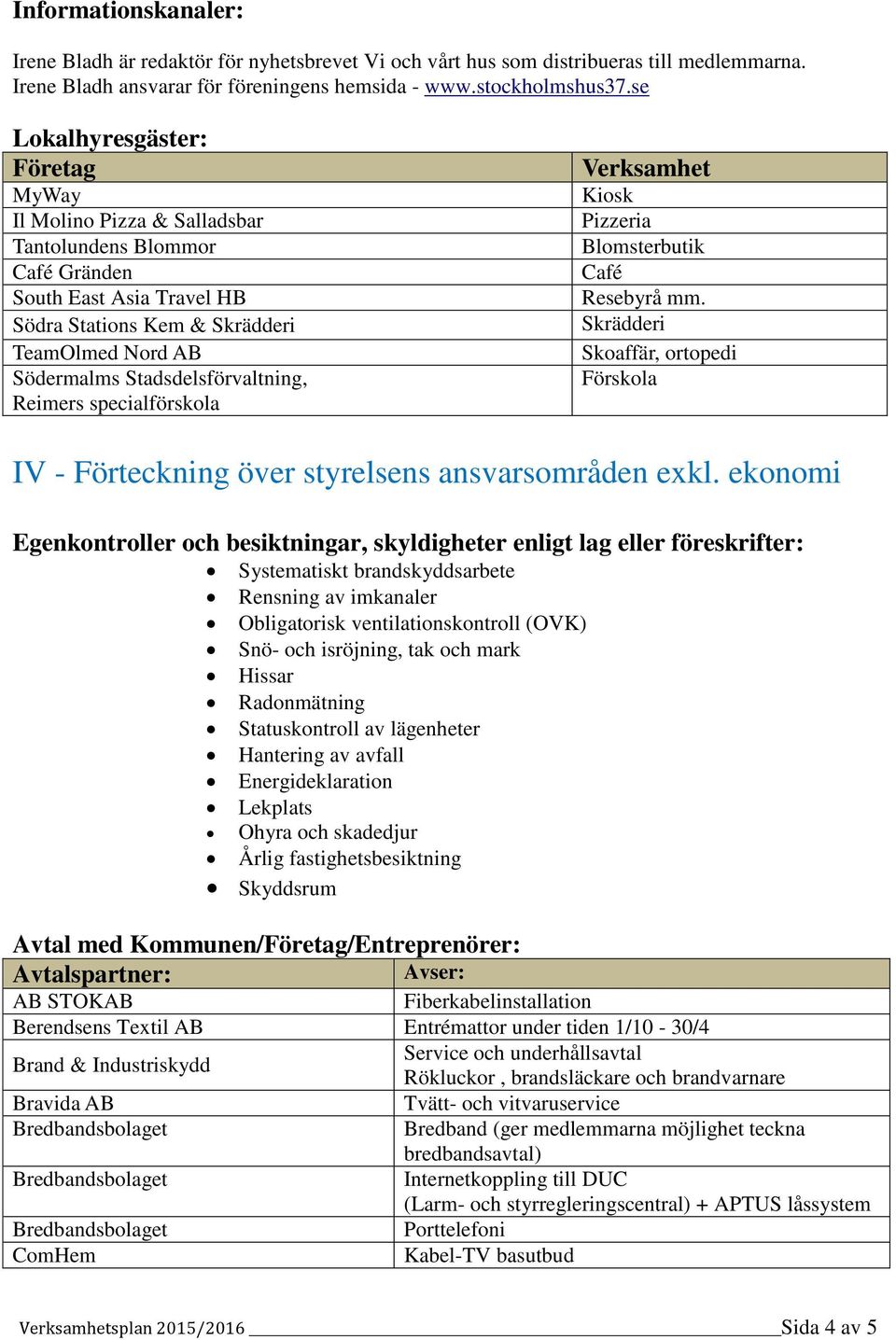 Stadsdelsförvaltning, Reimers specialförskola Verksamhet Kiosk Pizzeria Blomsterbutik Café Resebyrå mm. Skrädderi Skoaffär, ortopedi Förskola IV - Förteckning över styrelsens ansvarsområden exkl.