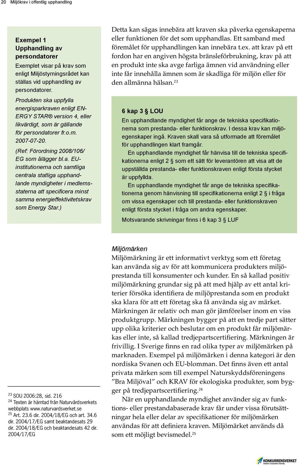 ) Detta kan sägas innebära att kraven ska påverka egenskaperna eller funktionen för det som upphandlas. Ett samband med föremålet för upphandlingen kan innebära t.ex.