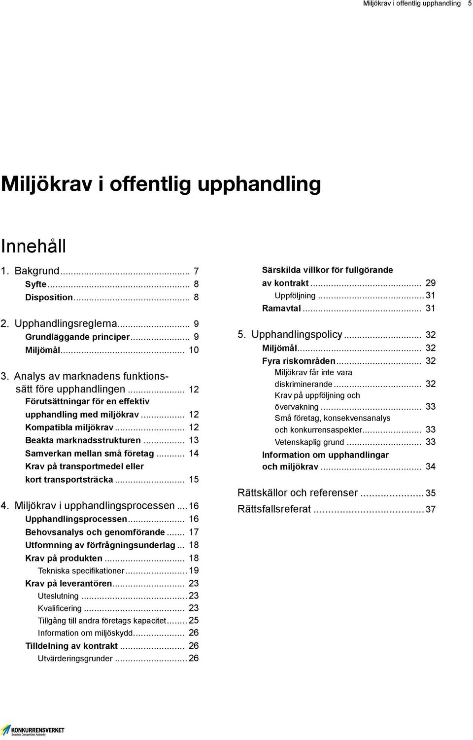 .. 13 Samverkan mellan små företag... 14 Krav på transportmedel eller kort transportsträcka... 15 4. Miljökrav i upphandlingsprocessen... 16 Upphandlingsprocessen... 16 Behovsanalys och genomförande.