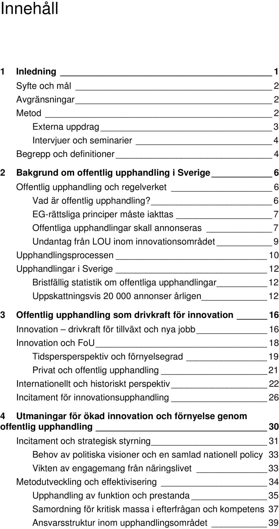 6 EG-rättsliga principer måste iakttas 7 Offentliga upphandlingar skall annonseras 7 Undantag från LOU inom innovationsområdet 9 Upphandlingsprocessen 10 Upphandlingar i Sverige 12 Bristfällig