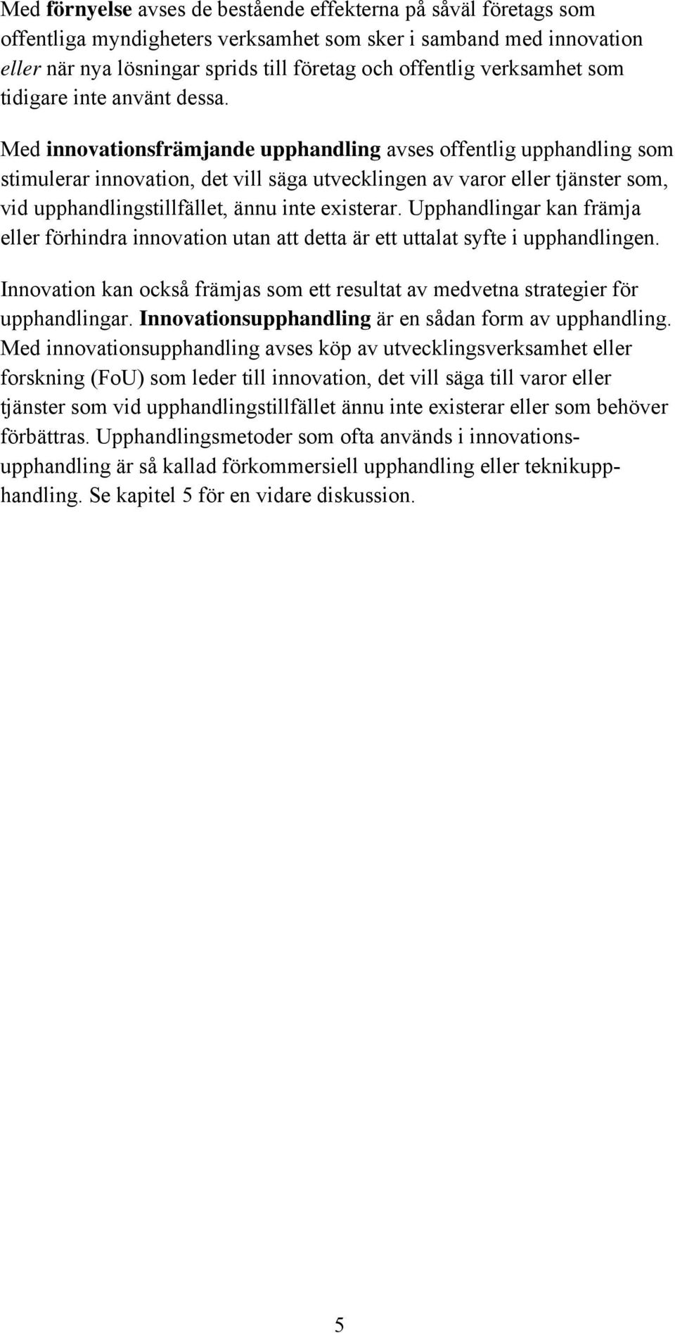 Med innovationsfrämjande upphandling avses offentlig upphandling som stimulerar innovation, det vill säga utvecklingen av varor eller tjänster som, vid upphandlingstillfället, ännu inte existerar.