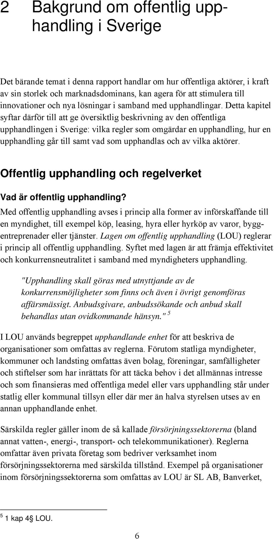 Detta kapitel syftar därför till att ge översiktlig beskrivning av den offentliga upphandlingen i Sverige: vilka regler som omgärdar en upphandling, hur en upphandling går till samt vad som