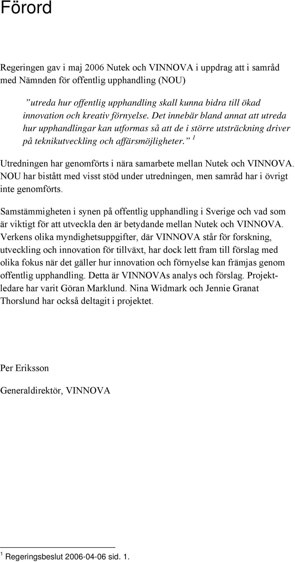 1 Utredningen har genomförts i nära samarbete mellan Nutek och VINNOVA. NOU har bistått med visst stöd under utredningen, men samråd har i övrigt inte genomförts.
