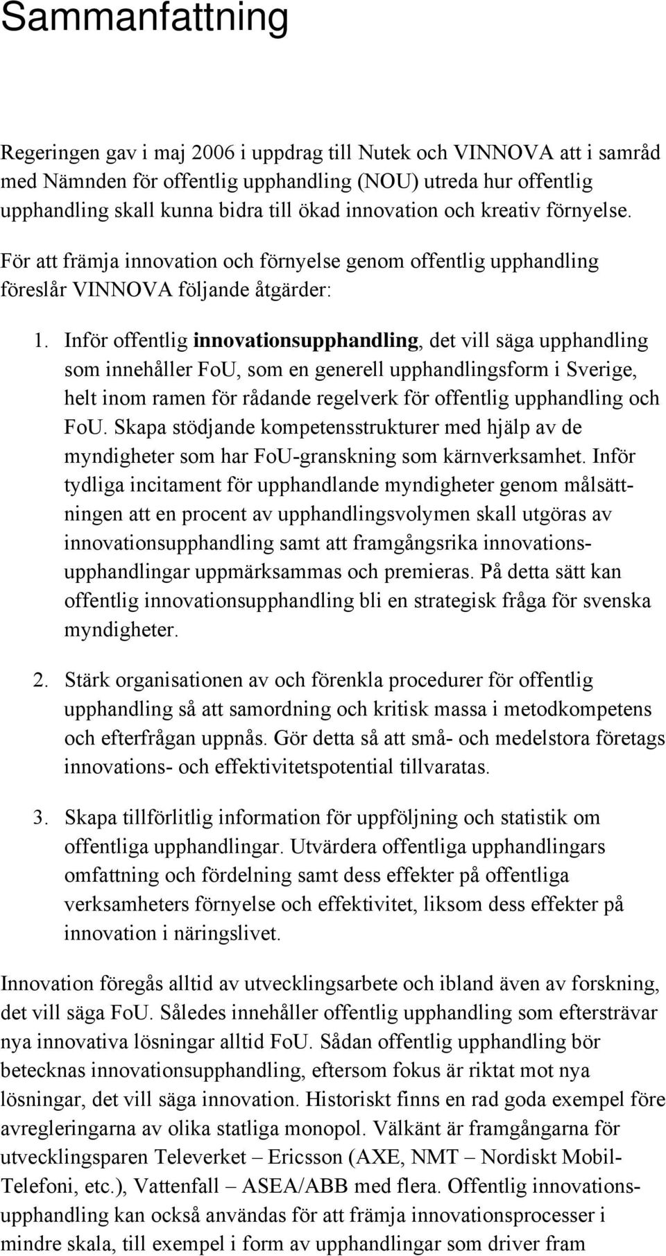 Inför offentlig innovationsupphandling, det vill säga upphandling som innehåller FoU, som en generell upphandlingsform i Sverige, helt inom ramen för rådande regelverk för offentlig upphandling och