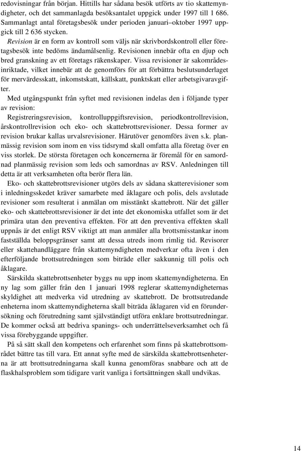 Revision är en form av kontroll som väljs när skrivbordskontroll eller företagsbesök inte bedöms ändamålsenlig. Revisionen innebär ofta en djup och bred granskning av ett företags räkenskaper.