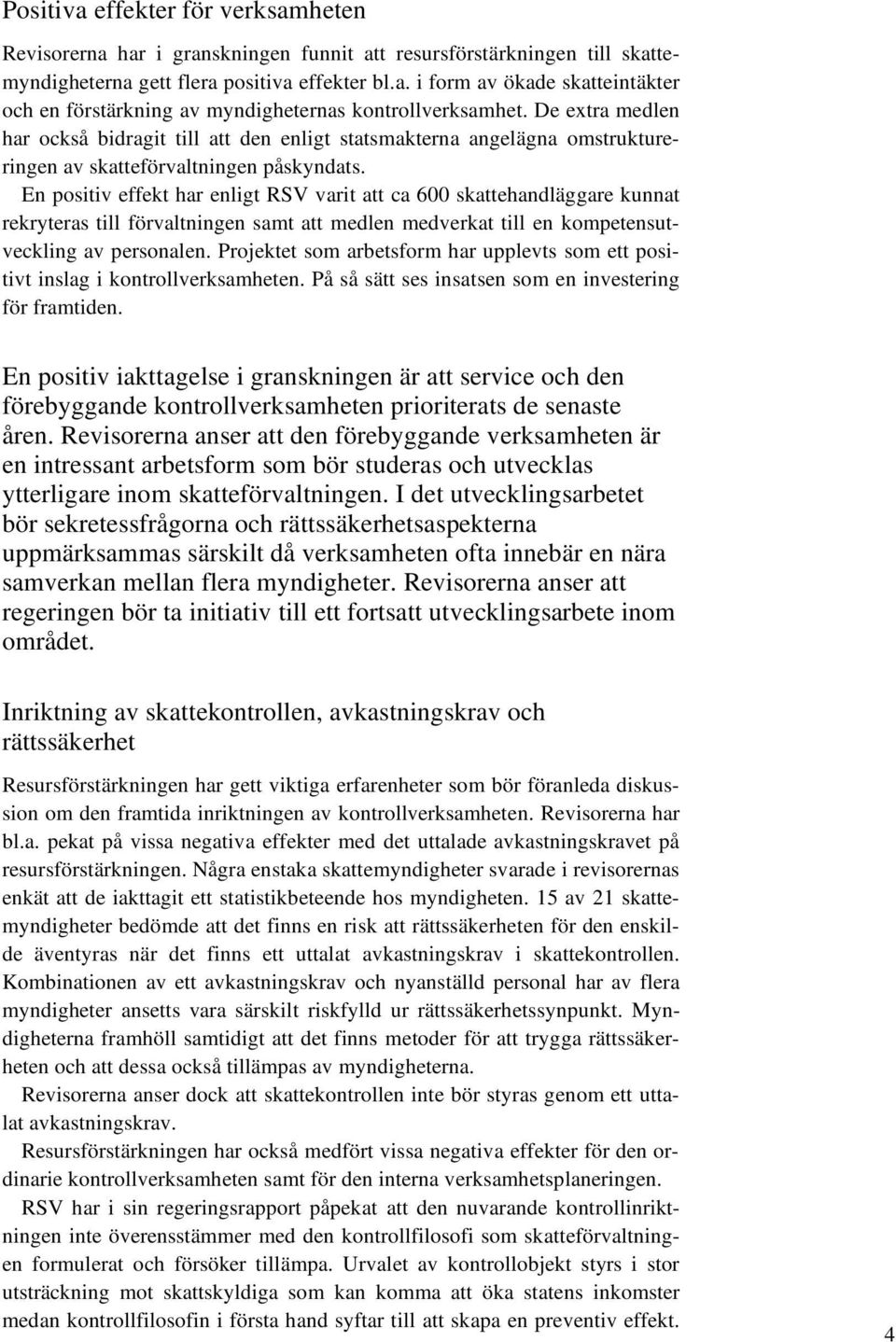 En positiv effekt har enligt RSV varit att ca 600 skattehandläggare kunnat rekryteras till förvaltningen samt att medlen medverkat till en kompetensutveckling av personalen.