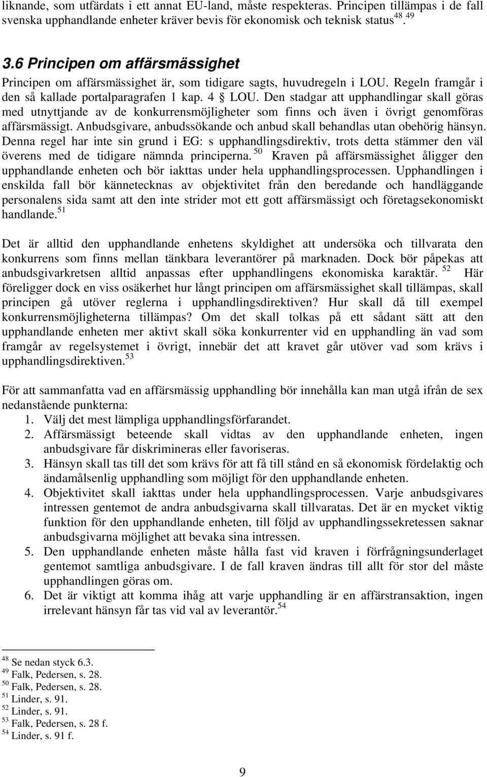 Den stadgar att upphandlingar skall göras med utnyttjande av de konkurrensmöjligheter som finns och även i övrigt genomföras affärsmässigt.