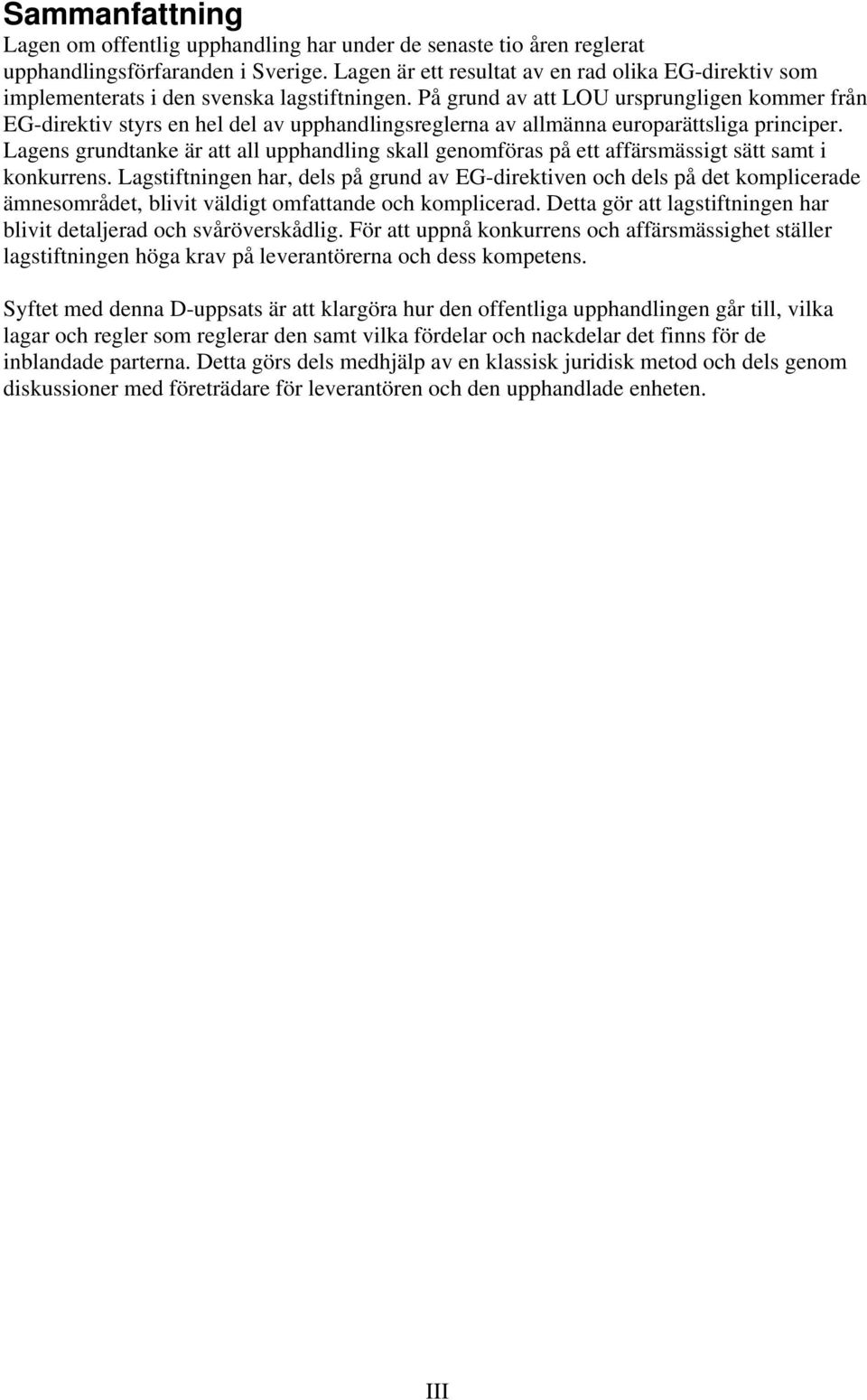 På grund av att LOU ursprungligen kommer från EG-direktiv styrs en hel del av upphandlingsreglerna av allmänna europarättsliga principer.