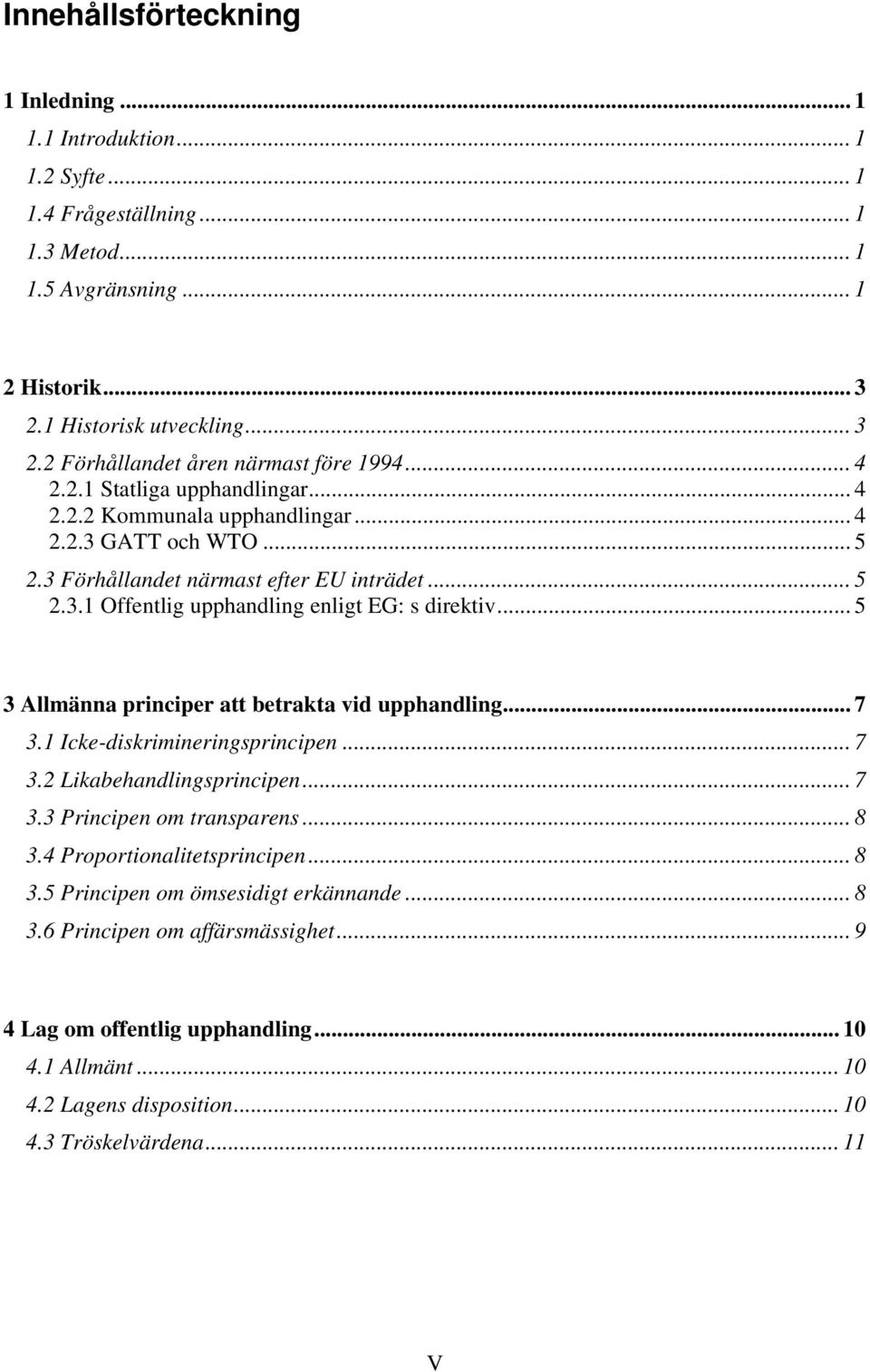 .. 5 3 Allmänna principer att betrakta vid upphandling... 7 3.1 Icke-diskrimineringsprincipen... 7 3.2 Likabehandlingsprincipen... 7 3.3 Principen om transparens... 8 3.4 Proportionalitetsprincipen.