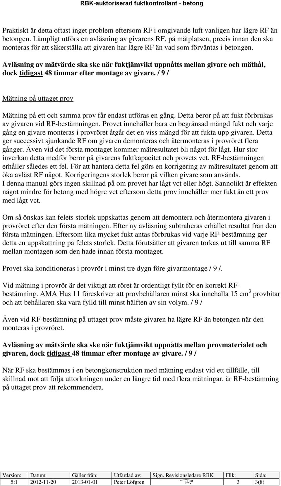 Avläsning av mätvärde ska ske när fuktjämvikt uppnåtts mellan givare och mäthål, dock tidigast 48 timmar efter montage av givare.