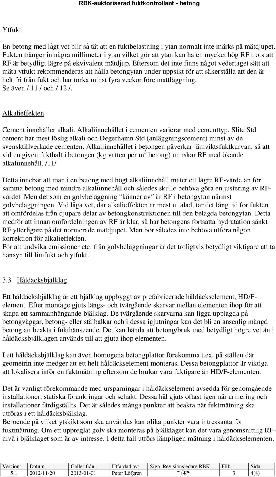 Eftersom det inte finns något vedertaget sätt att mäta ytfukt rekommenderas att hålla betongytan under uppsikt för att säkerställa att den är helt fri från fukt och har torka minst fyra veckor före