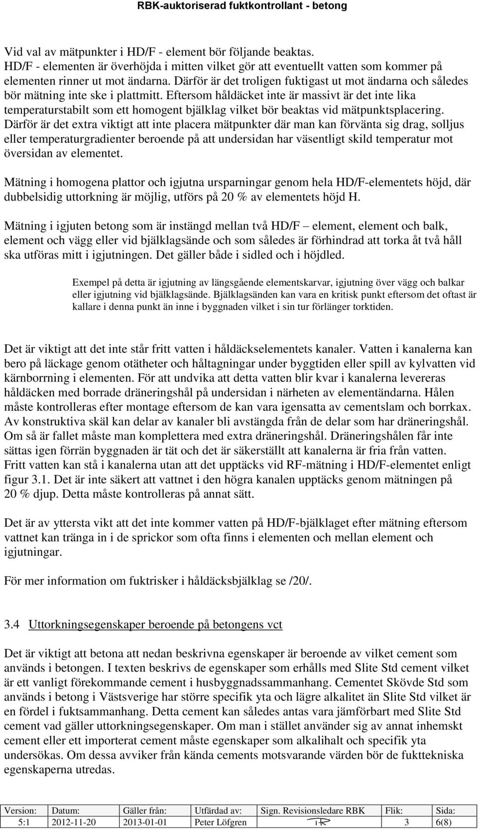 Eftersom håldäcket inte är massivt är det inte lika temperaturstabilt som ett homogent bjälklag vilket bör beaktas vid mätpunktsplacering.