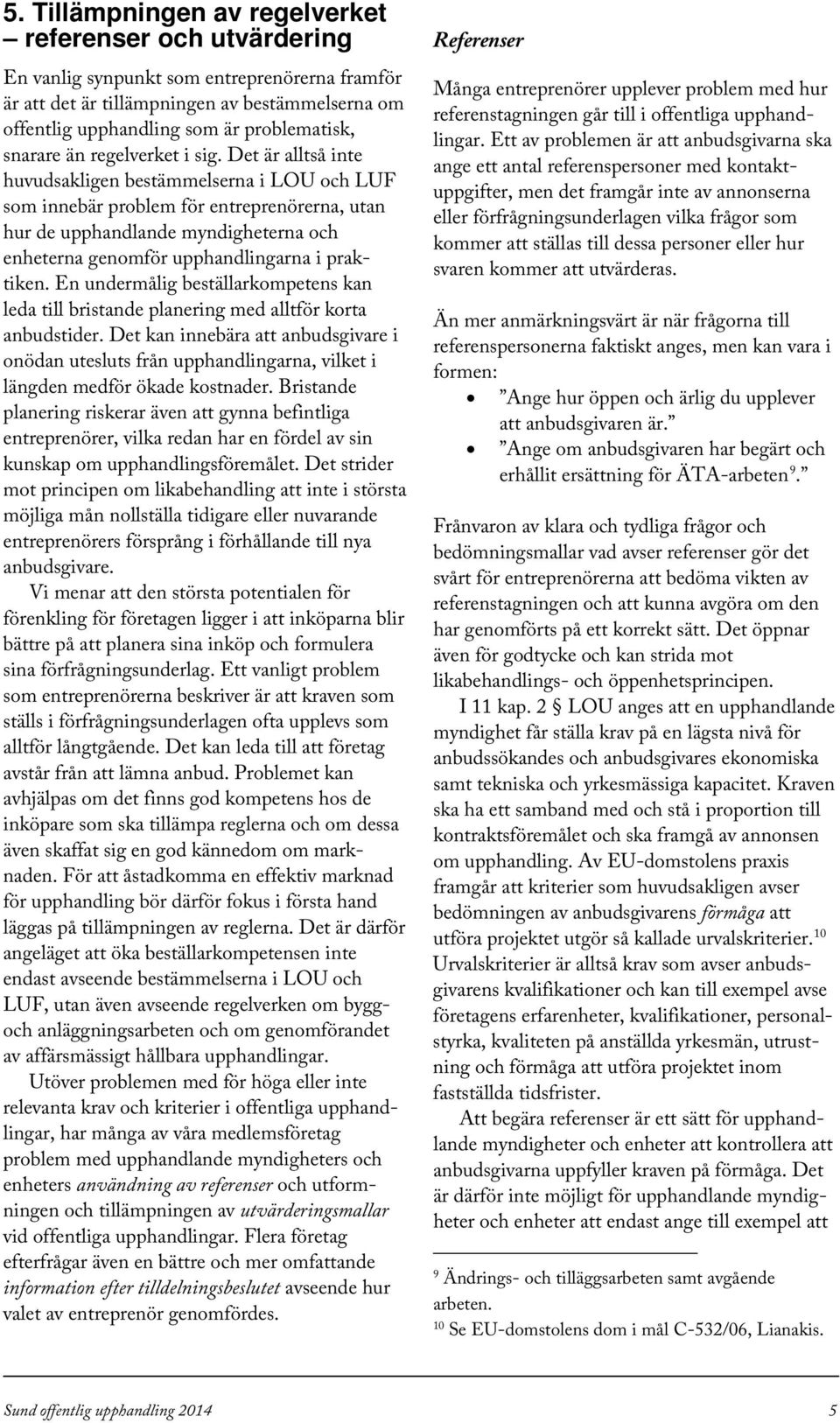 Det är alltså inte huvudsakligen bestämmelserna i LOU och LUF som innebär problem för entreprenörerna, utan hur de upphandlande myndigheterna och enheterna genomför upphandlingarna i praktiken.