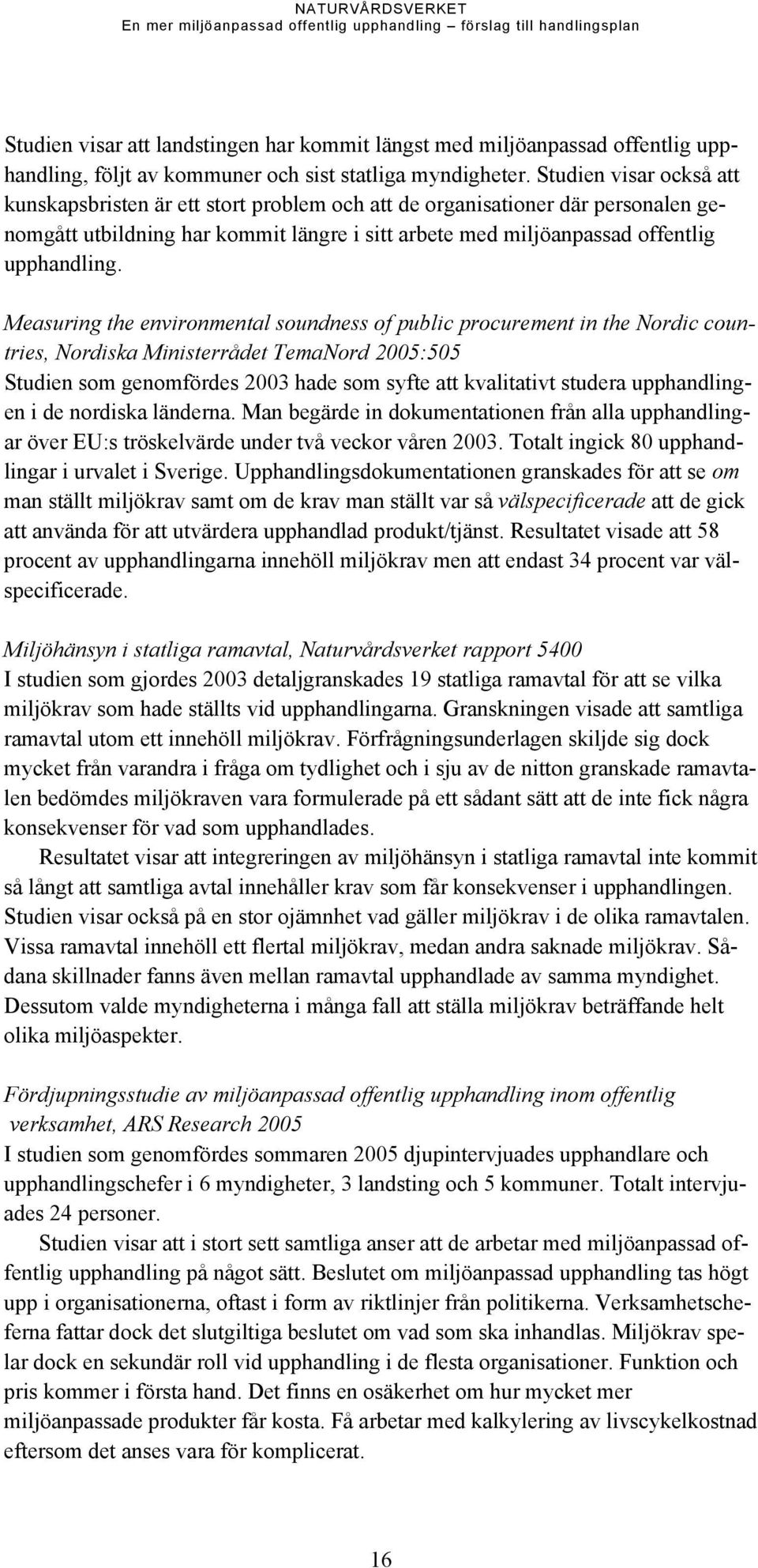 Measuring the environmental soundness of public procurement in the Nordic countries, Nordiska Ministerrådet TemaNord 2005:505 Studien som genomfördes 2003 hade som syfte att kvalitativt studera