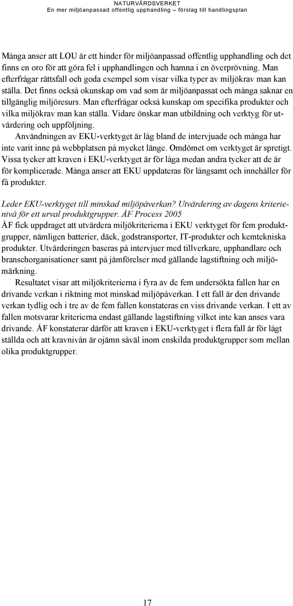 Man efterfrågar också kunskap om specifika produkter och vilka miljökrav man kan ställa. Vidare önskar man utbildning och verktyg för utvärdering och uppföljning.