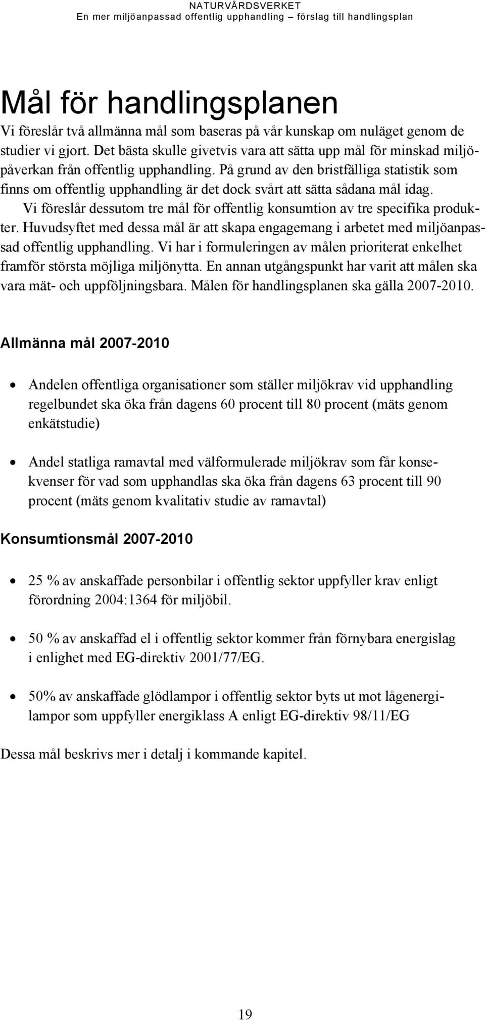 På grund av den bristfälliga statistik som finns om offentlig upphandling är det dock svårt att sätta sådana mål idag. Vi föreslår dessutom tre mål för offentlig konsumtion av tre specifika produkter.