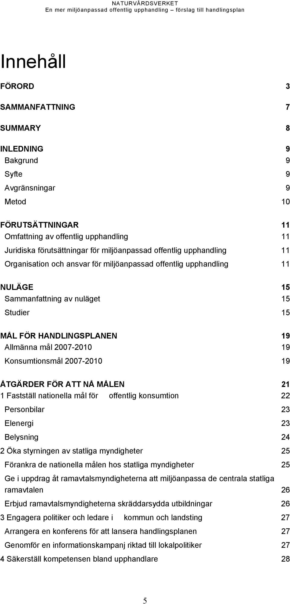 2007-2010 19 Konsumtionsmål 2007-2010 19 ÅTGÄRDER FÖR ATT NÅ MÅLEN 21 1 Fastställ nationella mål för offentlig konsumtion 22 Personbilar 23 Elenergi 23 Belysning 24 2 Öka styrningen av statliga