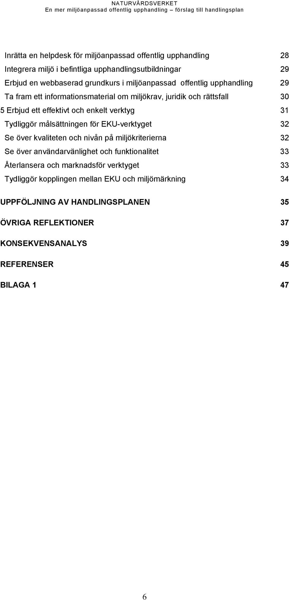 Tydliggör målsättningen för EKU-verktyget 32 Se över kvaliteten och nivån på miljökriterierna 32 Se över användarvänlighet och funktionalitet 33 Återlansera och