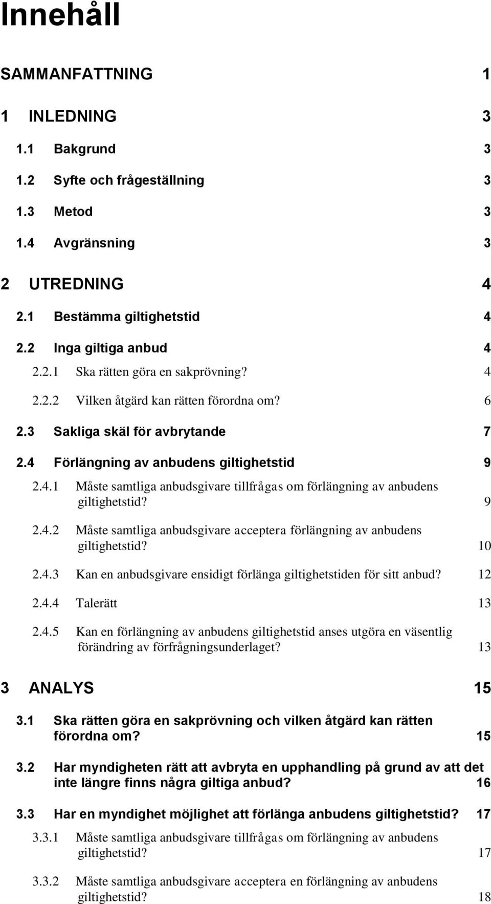 9 2.4.2 Måste samtliga anbudsgivare acceptera förlängning av anbudens giltighetstid? 10 2.4.3 Kan en anbudsgivare ensidigt förlänga giltighetstiden för sitt anbud? 12 2.4.4 Talerätt 13 2.4.5 Kan en förlängning av anbudens giltighetstid anses utgöra en väsentlig förändring av förfrågningsunderlaget?