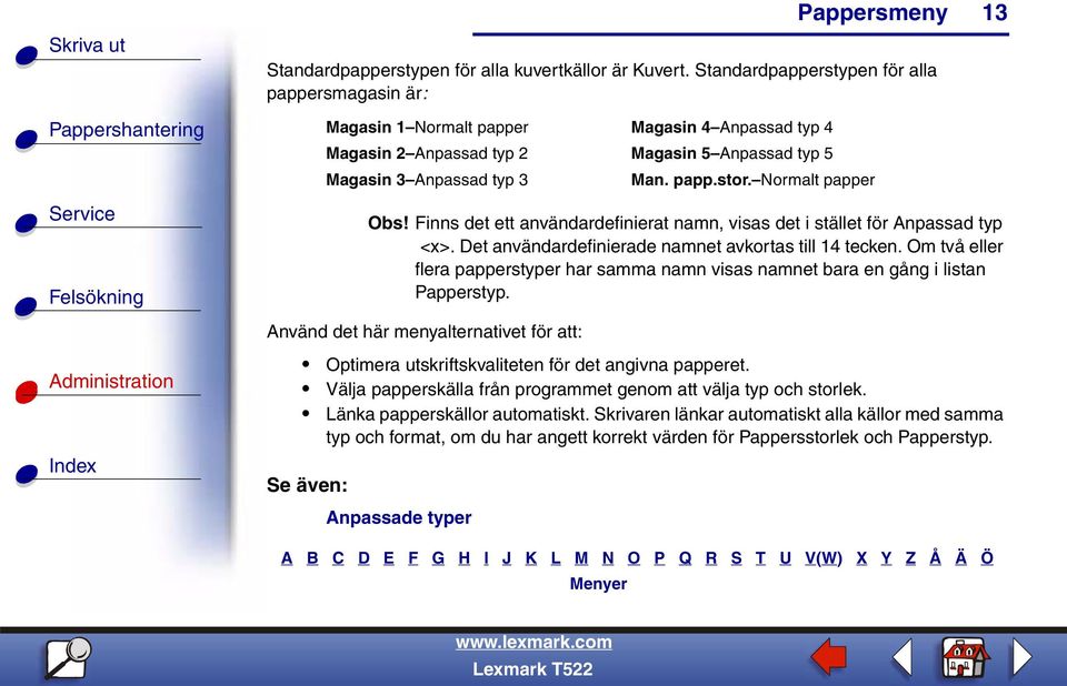 Normalt papper 13 Obs! Finns det ett användardefinierat namn, visas det i stället för Anpassad typ <x>. Det användardefinierade namnet avkortas till 14 tecken.