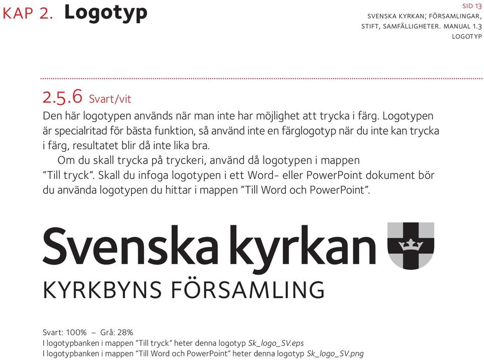 Om du skall trycka på tryckeri, använd då logotypen i mappen Till tryck.