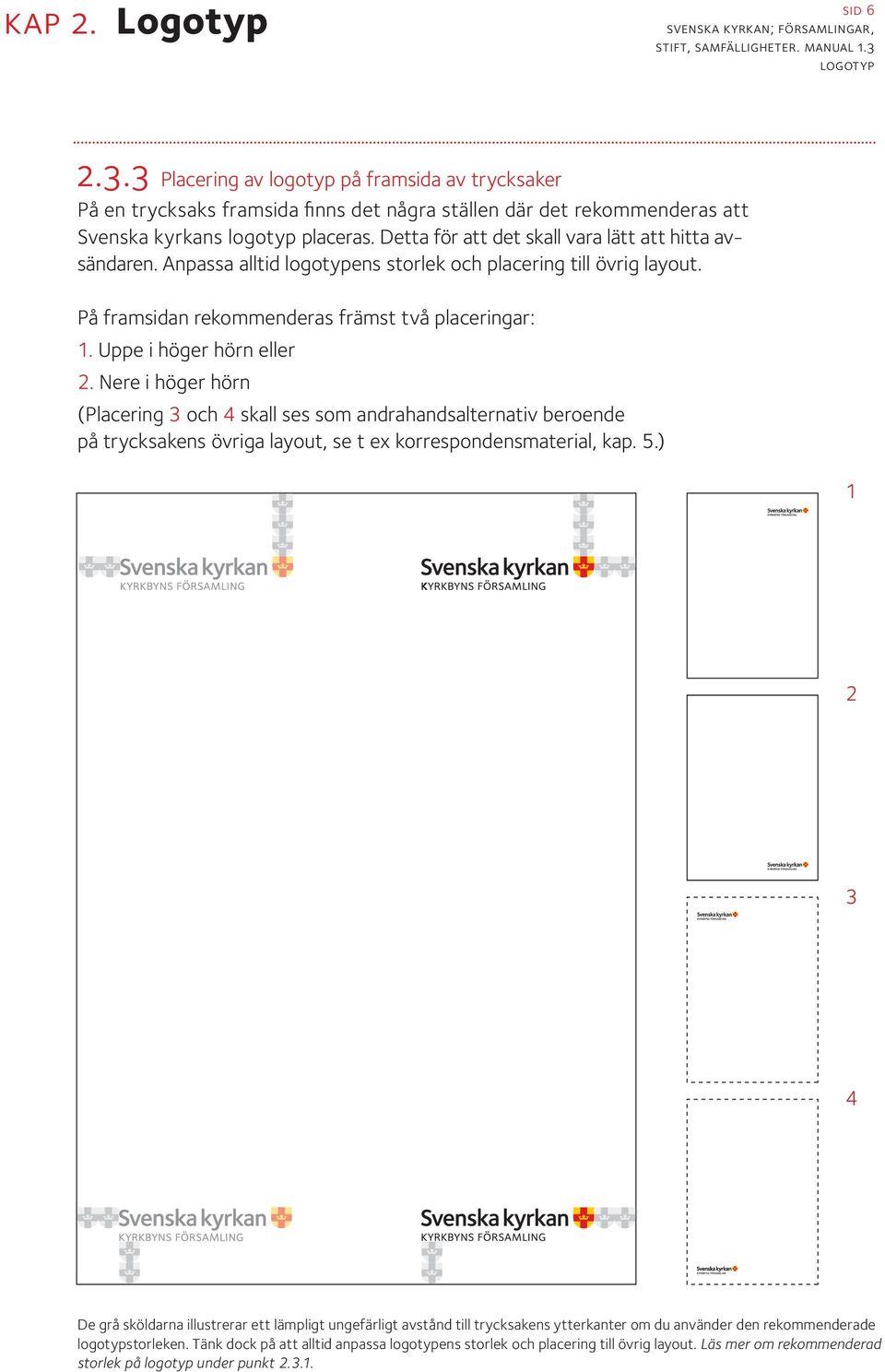 Uppe i höger hörn eller 2. Nere i höger hörn (Placering 3 och 4 skall ses som andrahandsalternativ beroende på trycksakens övriga layout, se t ex korrespondensmaterial, kap. 5.