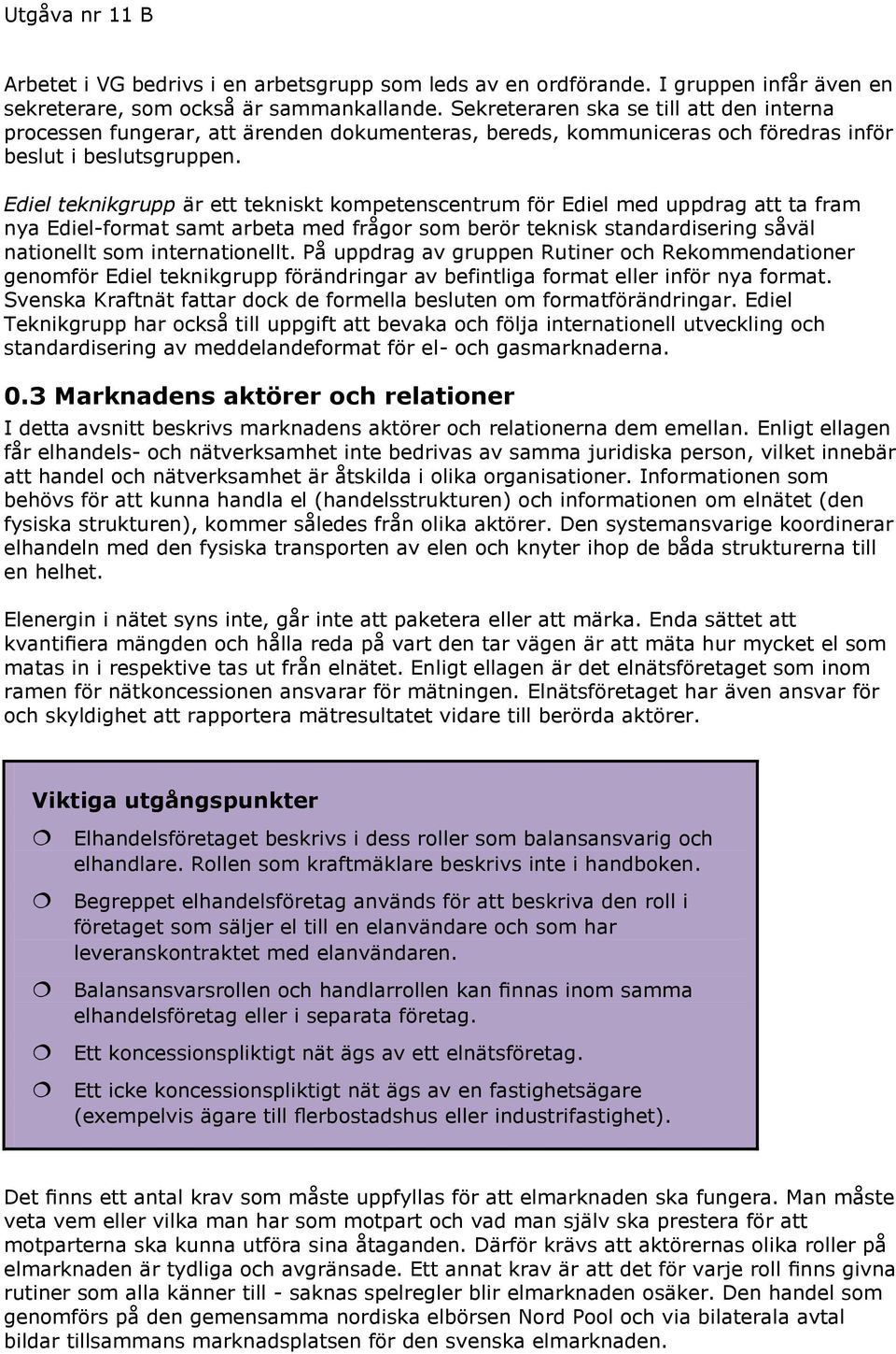 Ediel teknikgrupp är ett tekniskt kompetenscentrum för Ediel med uppdrag att ta fram nya Ediel-format samt arbeta med frågor som berör teknisk standardisering såväl nationellt som internationellt.