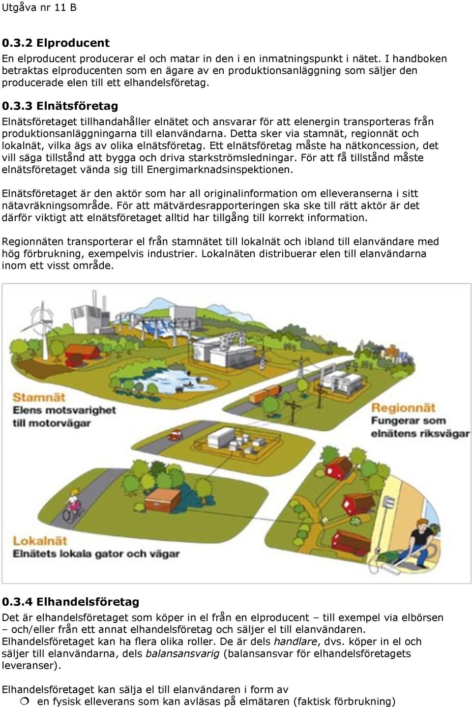 3 Elnätsföretag Elnätsföretaget tillhandahåller elnätet och ansvarar för att elenergin transporteras från produktionsanläggningarna till elanvändarna.