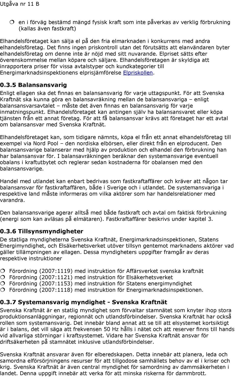 Elhandelsföretagen är skyldiga att inrapportera priser för vissa avtalstyper och kundkategorier till Energimarknadsinspektionens elprisjämförelse Elpriskollen. 0.3.