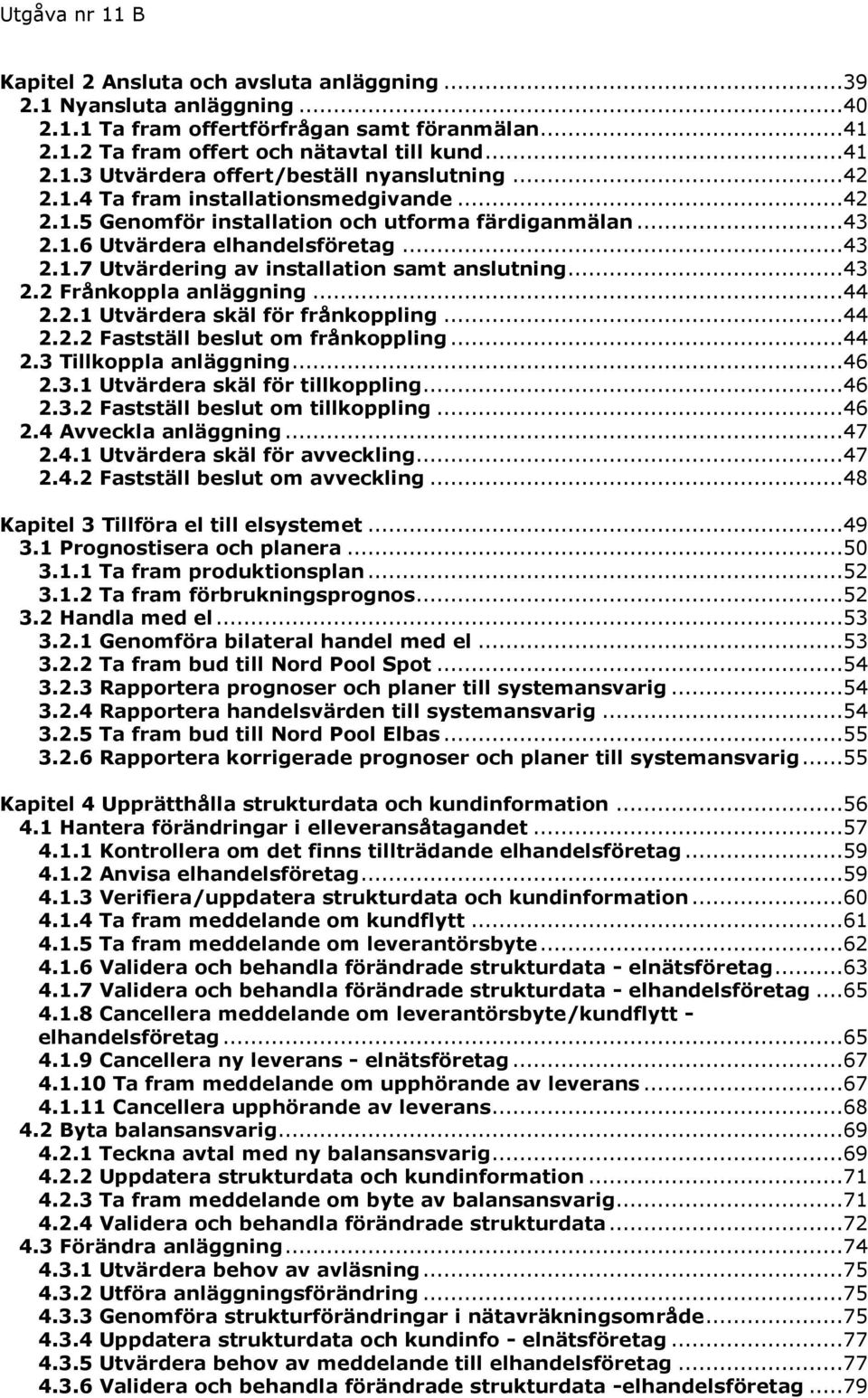 ..44 2.2.1 Utvärdera skäl för frånkoppling...44 2.2.2 Fastställ beslut om frånkoppling...44 2.3 Tillkoppla anläggning...46 2.3.1 Utvärdera skäl för tillkoppling...46 2.3.2 Fastställ beslut om tillkoppling.