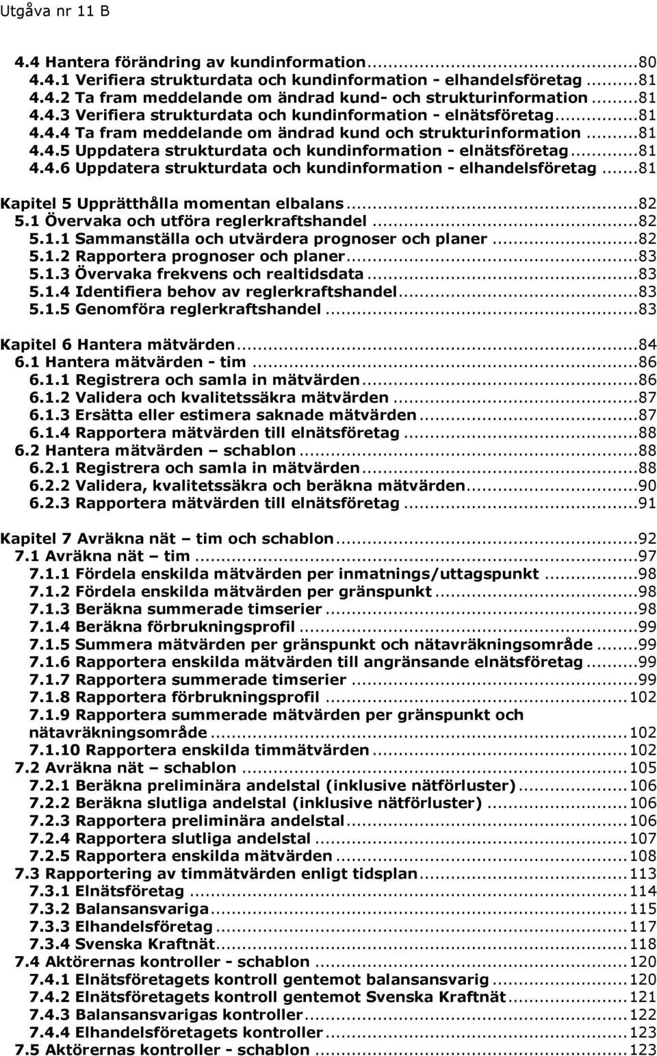 ..81 Kapitel 5 Upprätthålla momentan elbalans...82 5.1 Övervaka och utföra reglerkraftshandel...82 5.1.1 Sammanställa och utvärdera prognoser och planer...82 5.1.2 Rapportera prognoser och planer.