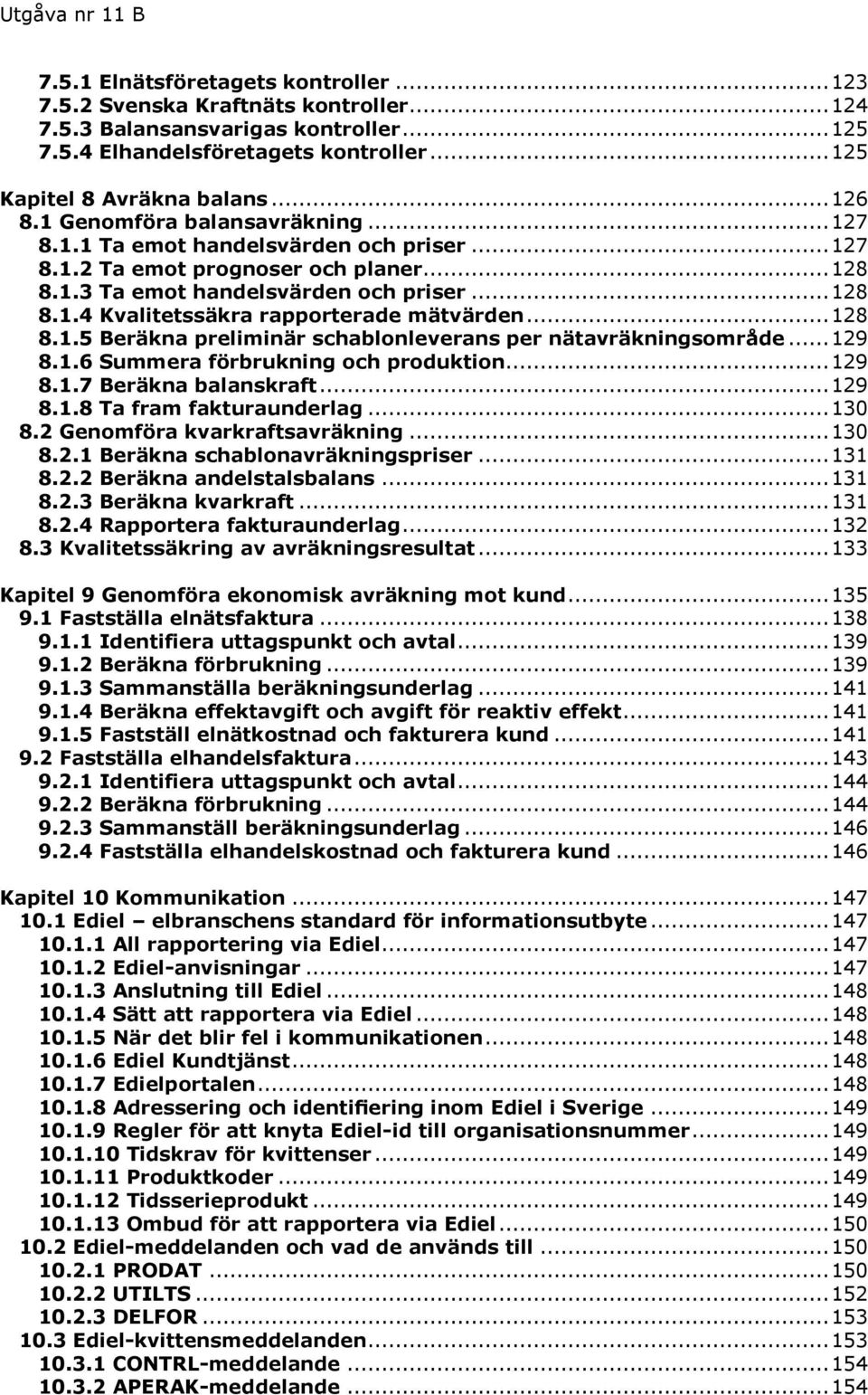 .. 128 8.1.5 Beräkna preliminär schablonleverans per nätavräkningsområde... 129 8.1.6 Summera förbrukning och produktion... 129 8.1.7 Beräkna balanskraft... 129 8.1.8 Ta fram fakturaunderlag... 130 8.