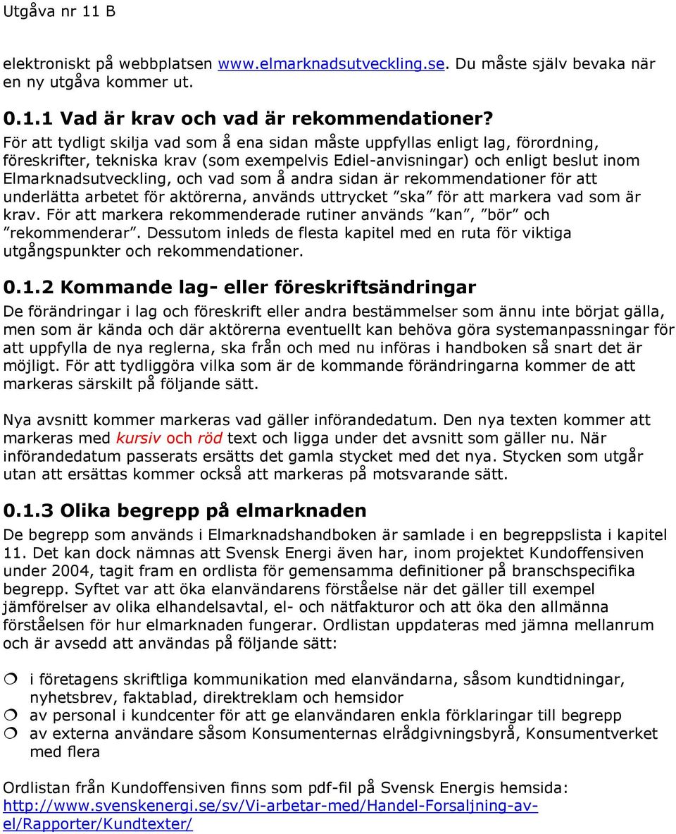 som å andra sidan är rekommendationer för att underlätta arbetet för aktörerna, används uttrycket ska för att markera vad som är krav.