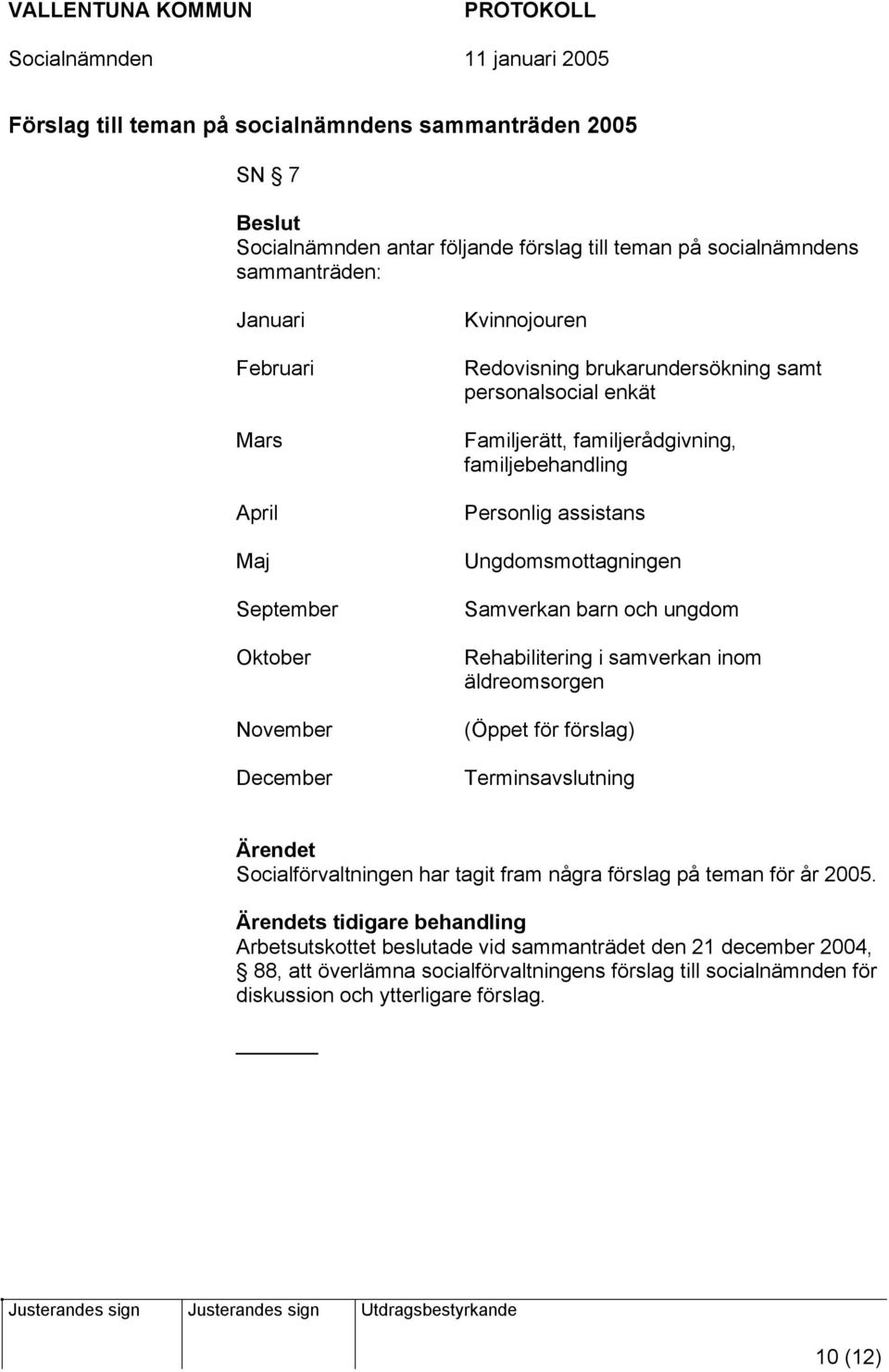 Samverkan barn och ungdom Rehabilitering i samverkan inom äldreomsorgen (Öppet för förslag) Terminsavslutning Socialförvaltningen har tagit fram några förslag på teman för år 2005.