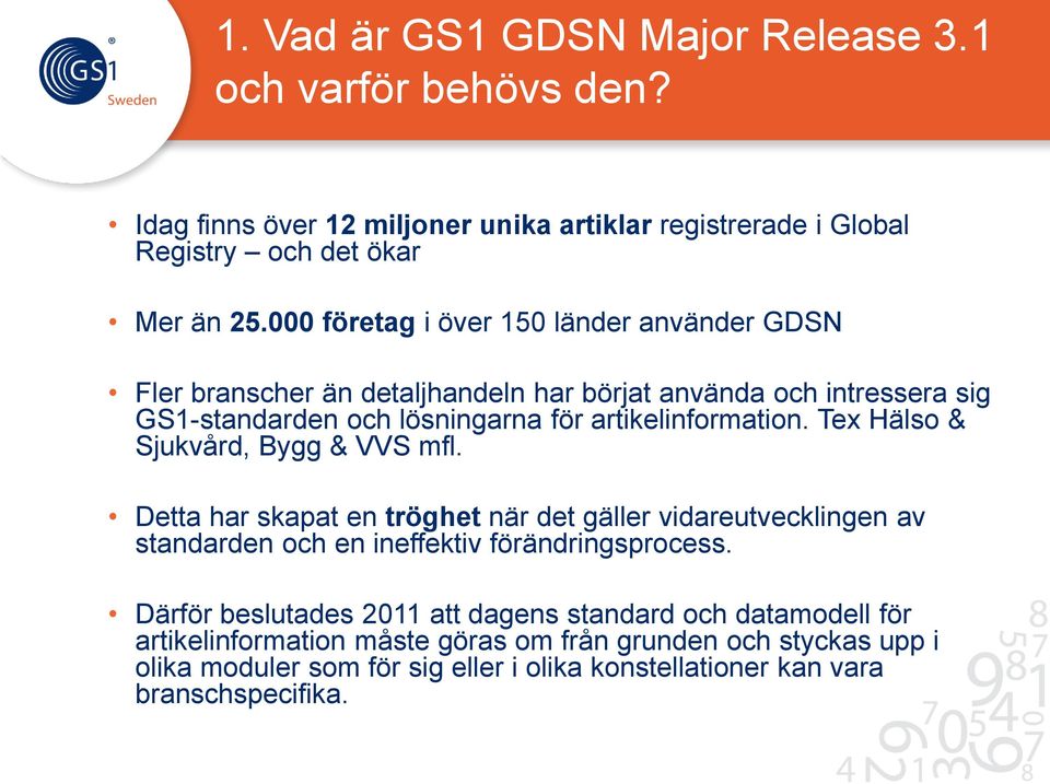 Tex Hälso & Sjukvård, Bygg & VVS mfl. Detta har skapat en tröghet när det gäller vidareutvecklingen av standarden och en ineffektiv förändringsprocess.