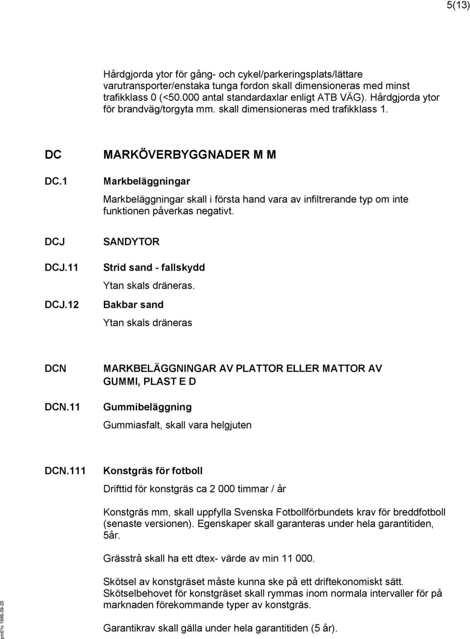 1 MARKÖVERBYGGNADER M M Markbeläggningar Markbeläggningar skall i första hand vara av infiltrerande typ om inte funktionen påverkas negativt. DCJ DCJ.11 DCJ.