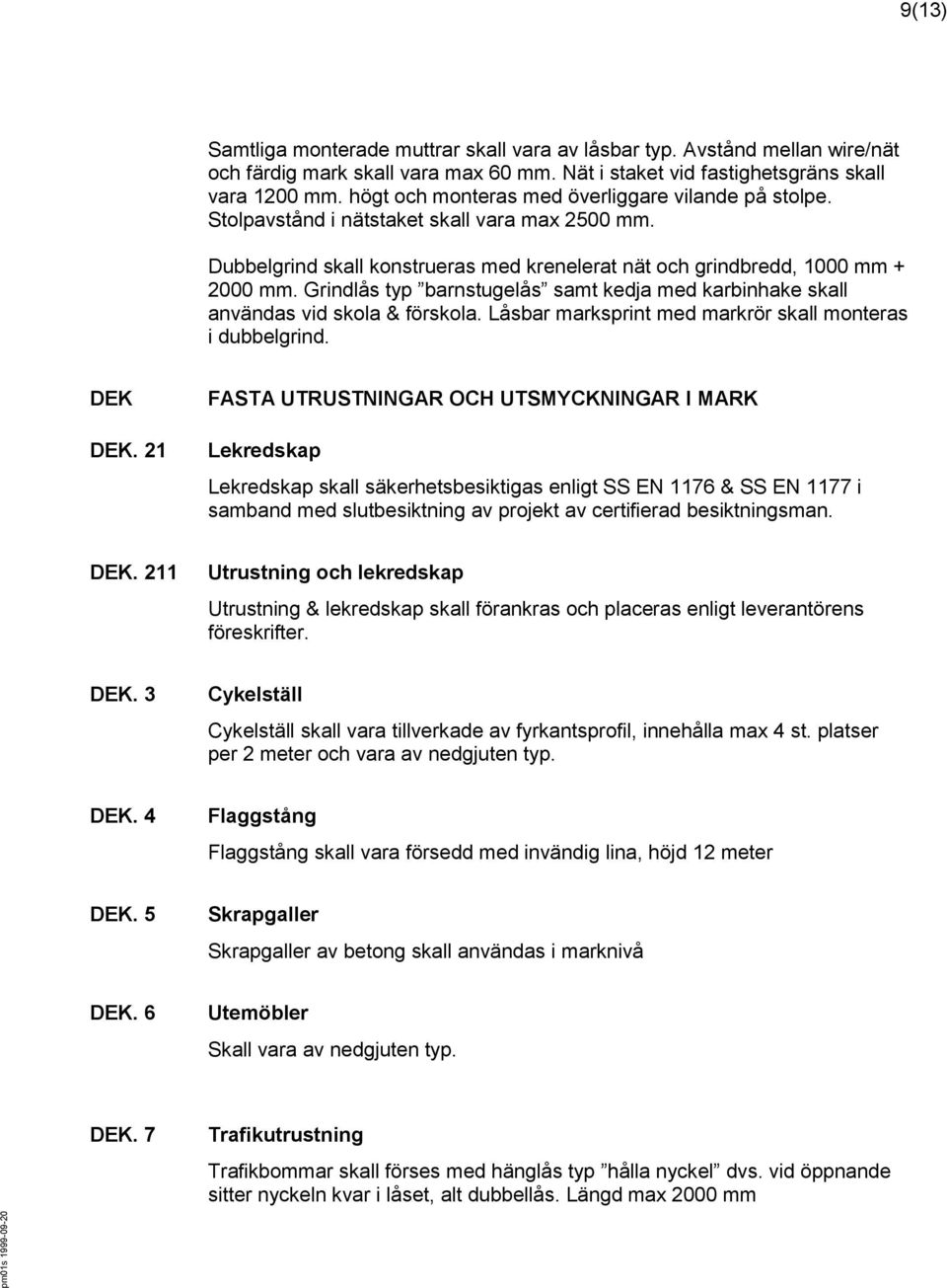 Grindlås typ barnstugelås samt kedja med karbinhake skall användas vid skola & förskola. Låsbar marksprint med markrör skall monteras i dubbelgrind. DEK DEK.