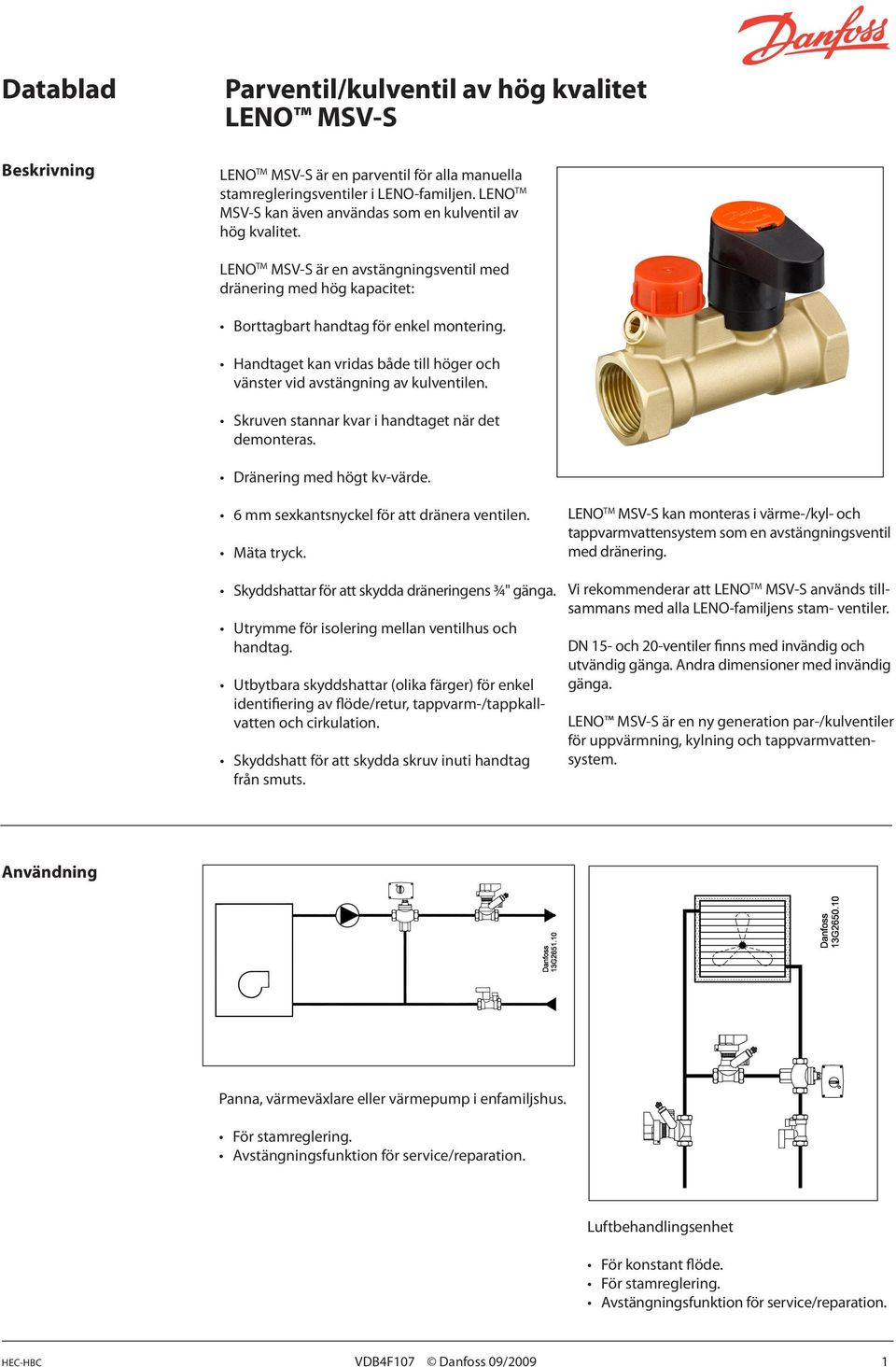 Handtaget kan vridas både till höger och vänster vid avstängning av kulventilen. Skruven stannar kvar i handtaget när det demonteras. Dränering med högt kv-värde.