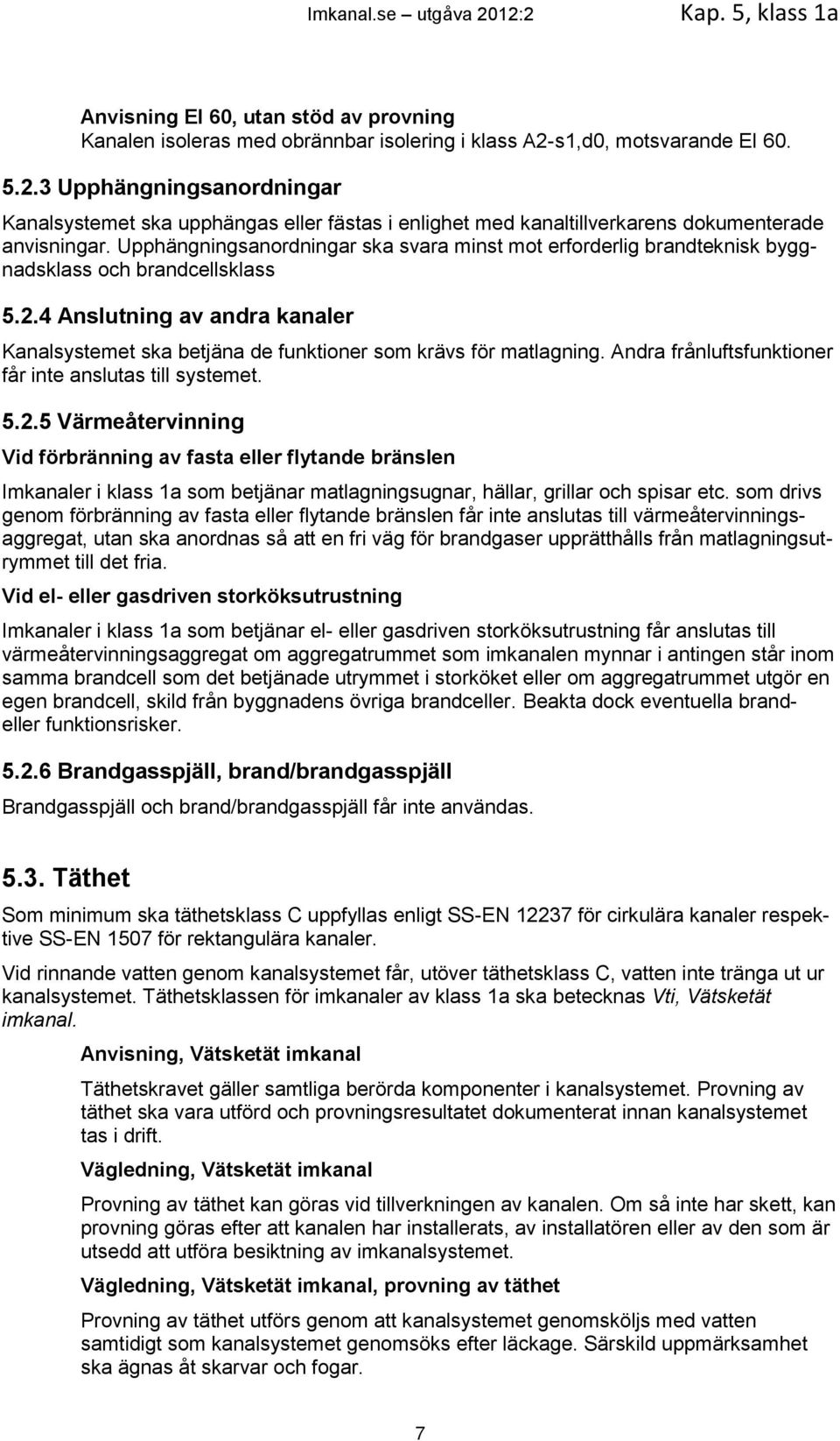 4 Anslutning av andra kanaler Kanalsystemet ska betjäna de funktioner som krävs för matlagning. Andra frånluftsfunktioner får inte anslutas till systemet. 5.2.